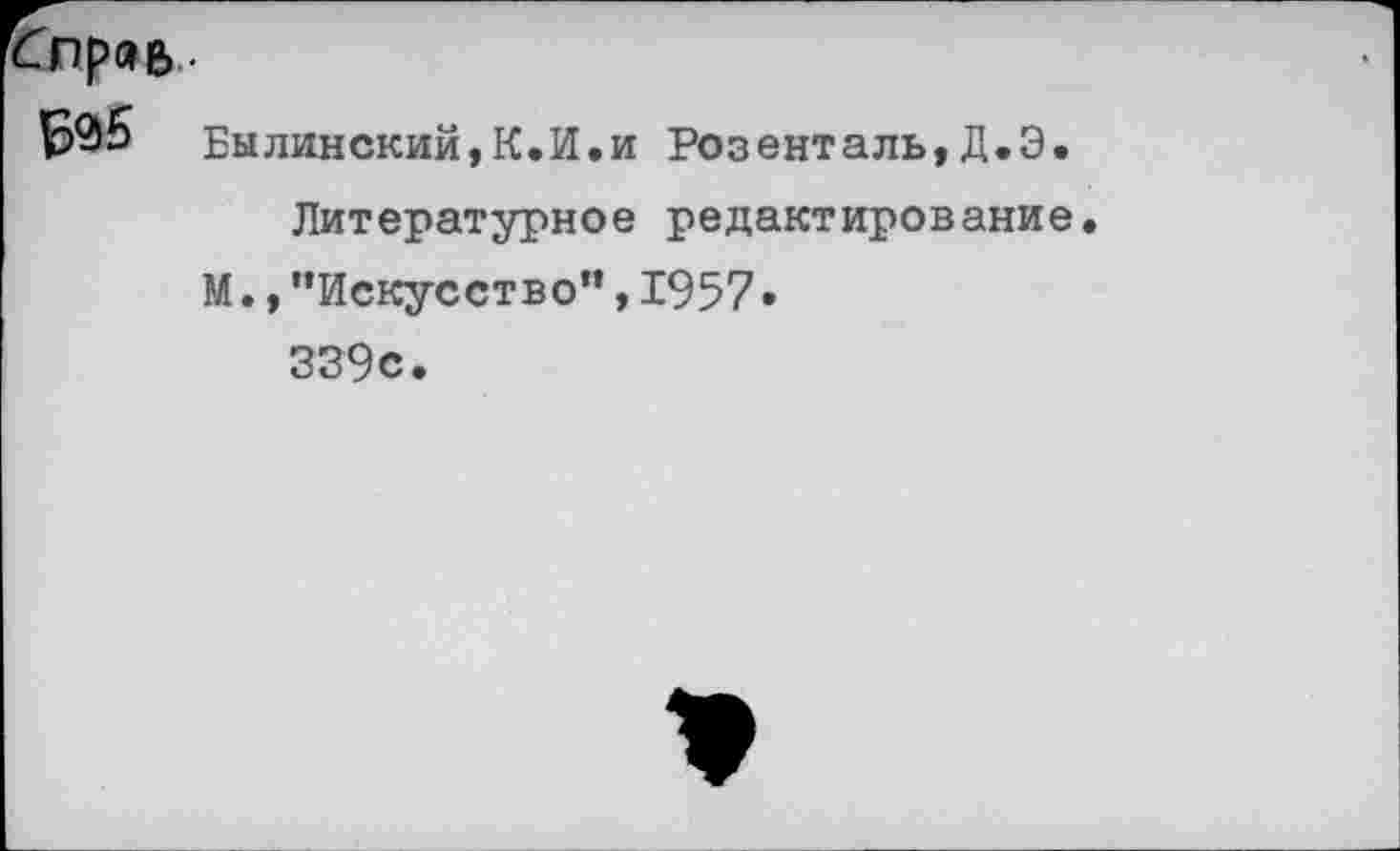 ﻿гбпра& •
Былинский,К.И.и Розенталь,Д.Э. Литературное редактирование.
М., ’’Искусство”, 1957 • 339с.